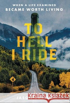 To Hell I Ride: When a Life Examined Became Worth Living Jason Carter 9781544525693 Lioncrest Publishing