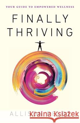 Finally Thriving: Your Guide to Empowered Wellness Allison Pelot 9781544525860 Houndstooth Press