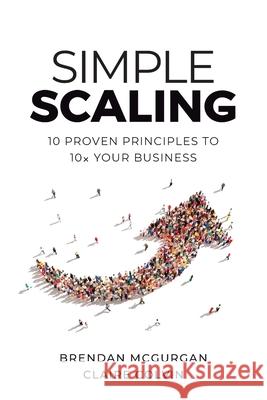 Simple Scaling: Ten Proven Principles to 10x Your Business Brendan McGurgan Claire Colvin 9781544525891 Houndstooth Press