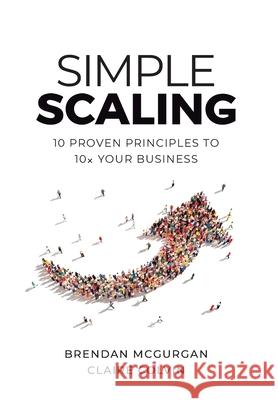 Simple Scaling: Ten Proven Principles to 10x Your Business Brendan McGurgan Claire Colvin 9781544525907 Houndstooth Press
