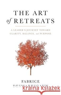 The Art of Retreats: A Leader's Journey Toward Clarity, Balance, and Purpose Fabrice Desmarescaux 9781544526362 Lioncrest Publishing