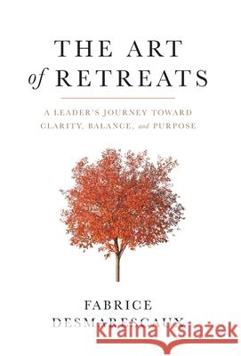 The Art of Retreats: A Leader's Journey Toward Clarity, Balance, and Purpose Fabrice Desmarescaux 9781544526386 Lioncrest Publishing