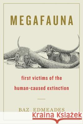 Megafauna: First Victims of the Human-Caused Extinction Baz Edmeades 9781544526515 Houndstooth Press