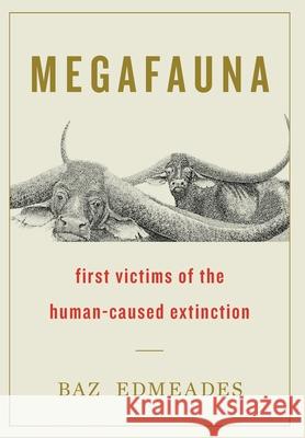 Megafauna: First Victims of the Human-Caused Extinction Baz Edmeades 9781544526539 Houndstooth Press