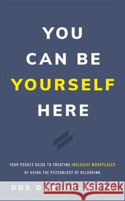 You Can Be Yourself Here: Your Pocket Guide to Creating Inclusive Workplaces by Using the Psychology of Belonging Dobson-Smith 9781544526546