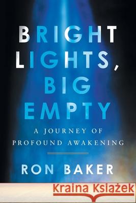 Bright Lights, Big Empty: A Journey of Profound Awakening Ron Baker 9781544527062 Lioncrest Publishing