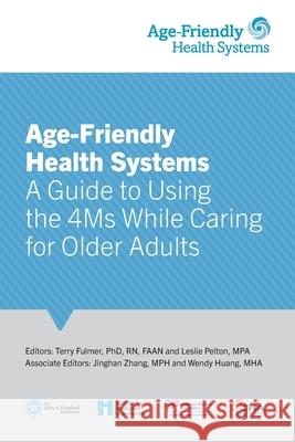 Age-Friendly Health Systems: A Guide to Using the 4Ms While Caring for Older Adults Terry Fulmer, Leslie Pelton, Jinghan Zhang 9781544527482