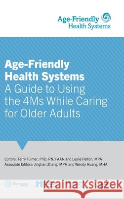 Age-Friendly Health Systems: A Guide to Using the 4Ms While Caring for Older Adults Terry Fulmer, Leslie Pelton, Jinghan Zhang 9781544527505 Institute for Healthcare Improvement (Ihi)