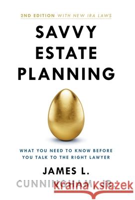 Savvy Estate Planning: What You Need to Know Before You Talk to the Right Lawyer James L. Cunningham 9781544527895 Lioncrest Publishing