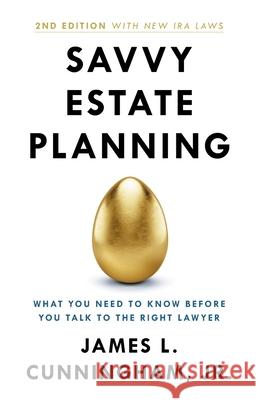 Savvy Estate Planning: What You Need to Know Before You Talk to the Right Lawyer James L. Cunningham 9781544527901