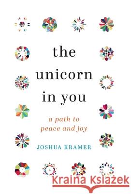 The Unicorn in You: A Path to Peace and Joy Joshua Kramer 9781544528175 Special Areas