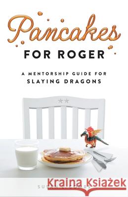 Pancakes for Roger: A Mentorship Guide for Slaying Dragons Susan Combs 9781544528403