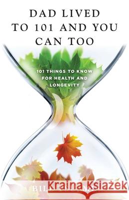 Dad Lived to 101 and You Can Too: 101 Things to Know for Health and Longevity Bill Tsu 9781544528663