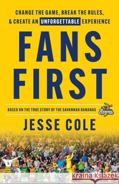 Fans First: Change The Game, Break the Rules & Create an Unforgettable Experience Jesse Cole 9781544529219 Lioncrest Publishing