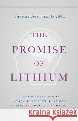 The Promise of Lithium: How an Over-the-Counter Supplement May Prevent and Slow Alzheimer\'s and Parkinson\'s Disease Thomas Guttuso 9781544529547 Lioncrest Publishing