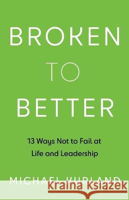 Broken to Better: 13 Ways Not to Fail at Life and Leadership Michael Kurland   9781544529707 Houndstooth Press