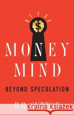 Money Mind: Beyond Speculation B. R. Sutton 9781544529783 Lioncrest Publishing