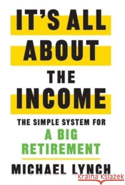 It's All About The Income: The Simple System for a Big Retirement Michael Lynch   9781544530260 Lioncrest Publishing