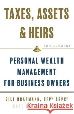 Taxes, Assets & Heirs: Personal Wealth Management for Business Owners Bill Hrapmann, Chad Hrapmann 9781544530710 Lioncrest Publishing