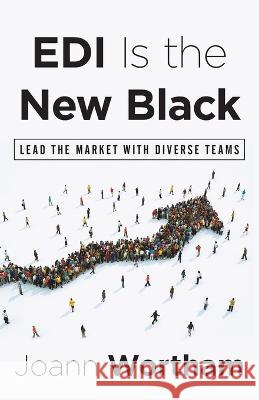 EDI Is the New Black: Lead the Market with Diverse Teams Joann Wortham   9781544530857
