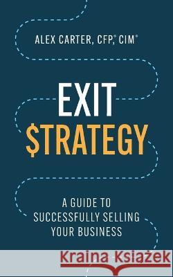 Exit Strategy: A Guide to Successfully Selling Your Business Alex Carter   9781544531014 Lioncrest Publishing