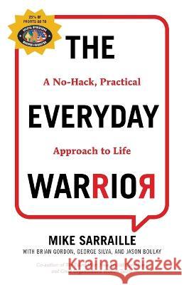 The Everyday Warrior: A No-Hack, Practical Approach to Life Mike Sarraille 9781544531274