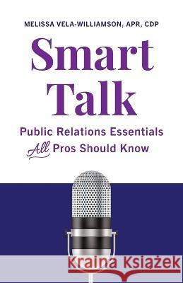 Smart Talk: Public Relations Essentials All Pros Should Know Melissa Vela-Williamson Apr Cdp   9781544532479