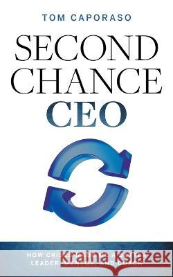 Second-Chance CEO: How Crises Made Me a Better Leader, Mentor, and Coach Tom Caporaso   9781544532585 Lioncrest Publishing