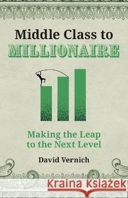 Middle Class to Millionaire: Making the Leap to the Next Level David Vernich 9781544532660 Lioncrest Publishing