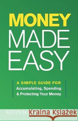 Money Made Easy: A Simple Guide for Accumulating, Spending, and Protecting Your Money Kevin MacLeod 9781544532820 Houndstooth Press
