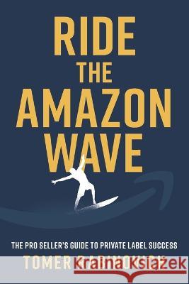 Ride the Amazon Wave: The Pro Seller's Guide to Private Label Success Tomer Rabinovich   9781544533056