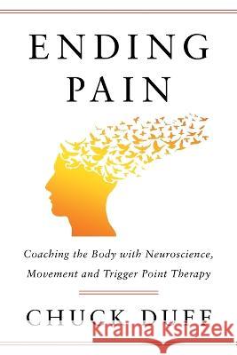 Ending Pain: Coaching the Body with Neuroscience, Movement and Trigger Point Therapy Chuck Duff   9781544533377 Houndstooth Press