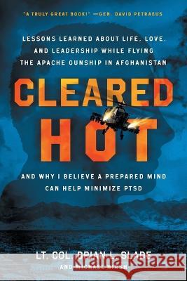 Cleared Hot: Lessons Learned about Life, Love, and Leadership While Flying the Apache Gunship in Afghanistan and Why I Believe a Pr Slade, Lt Col Brian L. 9781544533766 Houndstooth Press