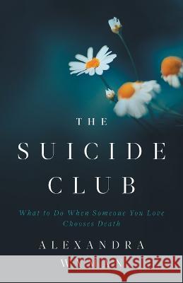 The Suicide Club: What to Do When Someone You Love Chooses Death Alexandra Wyman 9781544533797 Houndstooth Press