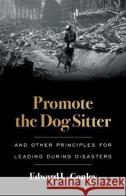 Promote the Dog Sitter: And Other Principles for Leading during Disasters Edward L Conley   9781544534152 Lioncrest Publishing
