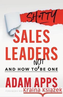 Shitty Sales Leaders: And How to Not Be One Adam Apps 9781544534428 Houndstooth Press