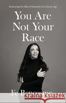 You Are Not Your Race: Embracing Our Shared Humanity in a Chaotic Age Fe Bencosme 9781544534459 Lioncrest Publishing