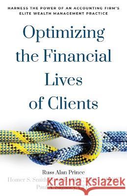 Optimizing the Financial Lives of Clients: Harness the Power of an Accounting Firm's Elite Wealth Management Practice Russ Alan Prince Homer S Smith Cfp Crpc Bfa Cbec, IV Paul A Saganey Cfp 9781544534596 Houndstooth Press