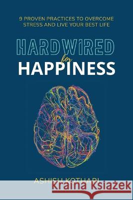 Hardwired for Happiness: 9 Proven Practices to Overcome Stress and Live Your Best Life Ashish Kothari 9781544534657