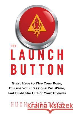 The Launch Button: Start Here to Fire Your Boss, Pursue Your Passions Full-Time, and Build the Life of Your Dreams Hugh Zaretsky 9781544534817