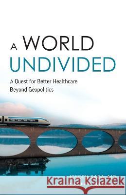 A World Undivided: A Quest for Better Healthcare Beyond Geopolitics Joseph Saba Mariana M. Rodrigues 9781544535272 Houndstooth Press
