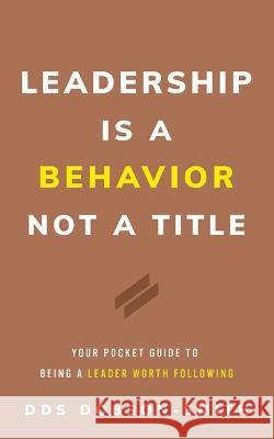 Leadership Is a Behavior Not a Title: Your Pocket Guide to Being a Leader Worth Following Dobson-Smith, Dds 9781544535555 Lioncrest Publishing