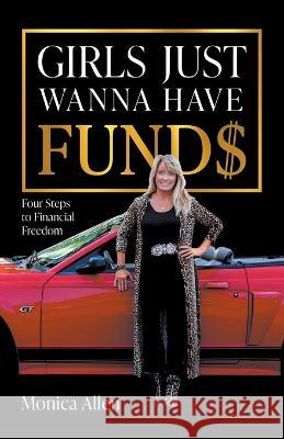 Girls Just Wanna Have Fund$: Four Steps to Financial Freedom Monica Allen   9781544535746