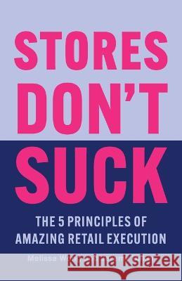 Stores Don't Suck: The 5 Principles of Amazing Retail Execution Melissa Wong Jeremy Baker  9781544535852