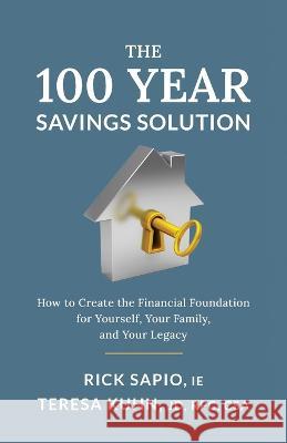 The 100 Year Savings Solution: How to Create the Financial Foundation for Yourself, Your Family, and Your Legacy Rick Sapio Teresa Kuhn  9781544535920 Lioncrest Publishing