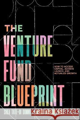 The Venture Fund Blueprint: How to Access Capital, Achieve Launch, and Actualize Growth Shea Tate-Di Donna Kaego Ogbechie Rust 9781544535968 Houndstooth Press