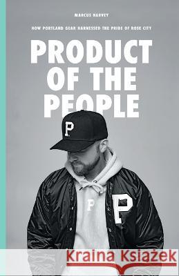 Product of the People: How Portland Gear Harnessed the Pride of Rose City Marcus Harvey   9781544536118 Lioncrest Publishing