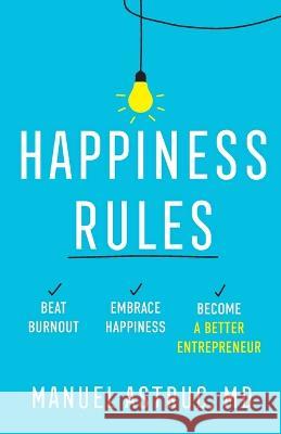 Happiness Rules: Beat Burnout, Embrace Happiness, and Become a Better Entrepreneur Manuel Astruc 9781544536286 Lioncrest Publishing