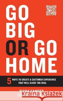 Go Big or Go Home: 5 Ways to Create a Customer Experience That Will Close the Deal Diana Kander Tucker Trotter  9781544536361 Houndstooth Press