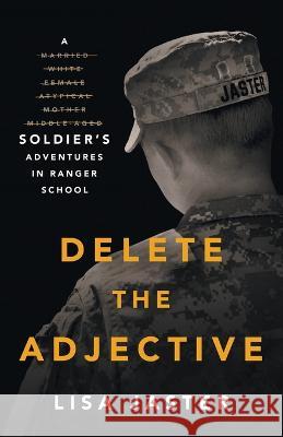 Delete the Adjective: A Soldier\'s Adventures in Ranger School Lisa Jaster 9781544536439 Houndstooth Press